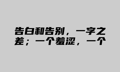 告白和告别，一字之差；一个羞涩，一个苦涩