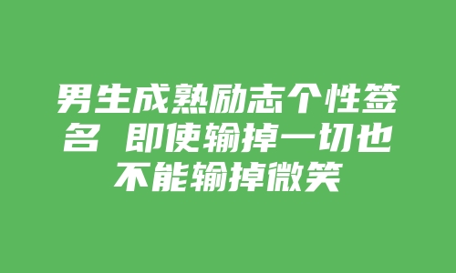 男生成熟励志个性签名 即使输掉一切也不能输掉微笑