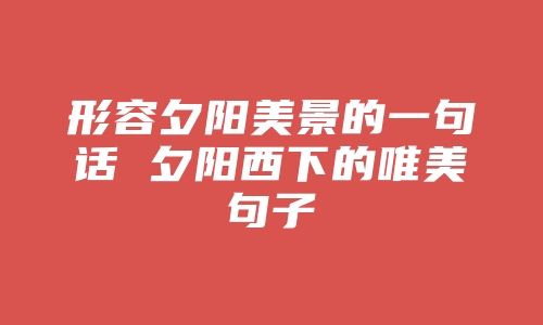 形容夕阳美景的一句话 夕阳西下的唯美句子