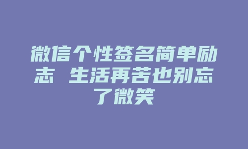 微信个性签名简单励志 生活再苦也别忘了微笑