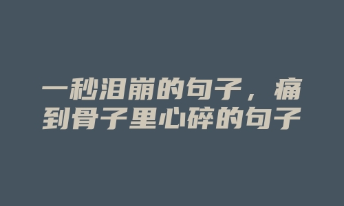 一秒泪崩的句子，痛到骨子里心碎的句子