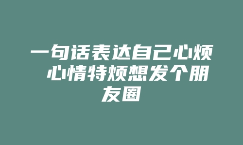 一句话表达自己心烦 心情特烦想发个朋友圈