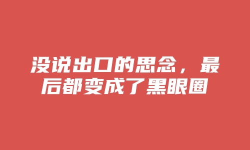 没说出口的思念，最后都变成了黑眼圈