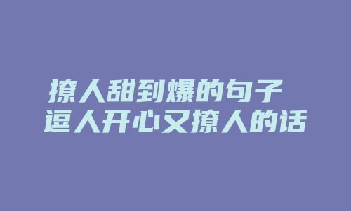 撩人甜到爆的句子 逗人开心又撩人的话精选