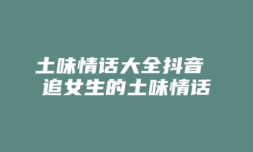 土味情话大全抖音 追女生的土味情话