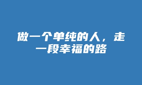 做一个单纯的人，走一段幸福的路