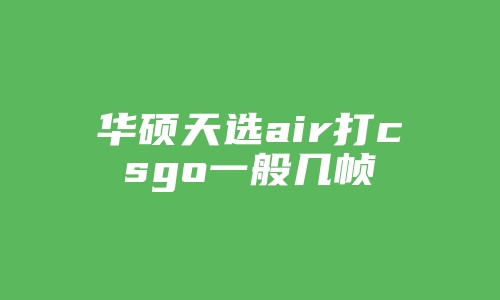 华硕天选air打csgo一般几帧