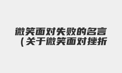 微笑面对失败的名言（关于微笑面对挫折的词语）