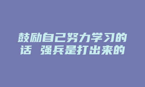 鼓励自己努力学习的话 强兵是打出来的