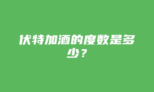 伏特加酒的度数是多少？