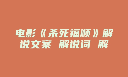 电影《杀死福顺》解说文案 解说词 解说稿