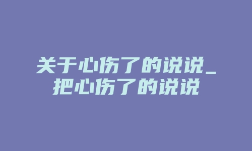 关于心伤了的说说_把心伤了的说说