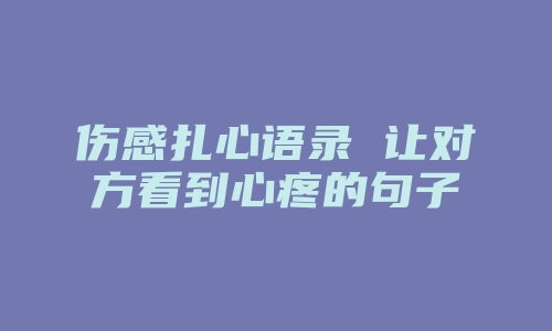 伤感扎心语录 让对方看到心疼的句子