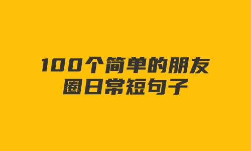 100个简单的朋友圈日常短句子