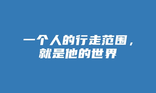 一个人的行走范围，就是他的世界