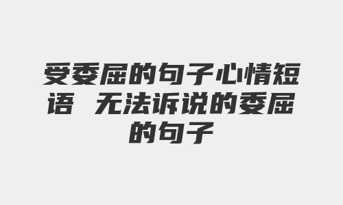 受委屈的句子心情短语 无法诉说的委屈的句子