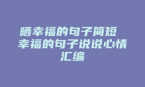 晒幸福的句子简短 幸福的句子说说心情汇编