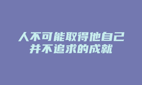 人不可能取得他自己并不追求的成就