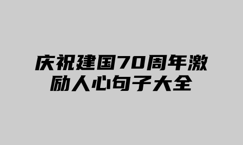 庆祝建国70周年激励人心句子大全