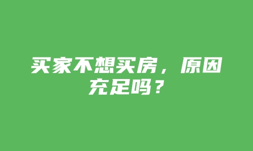 买家不想买房，原因充足吗？