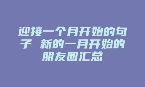 迎接一个月开始的句子 新的一月开始的朋友圈汇总