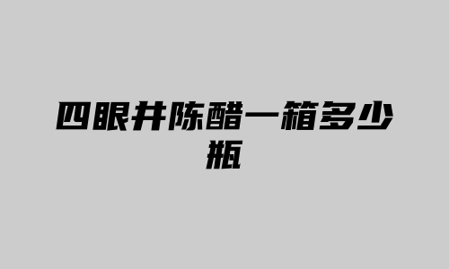 四眼井陈醋一箱多少瓶