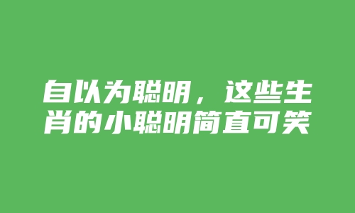 自以为聪明，这些生肖的小聪明简直可笑