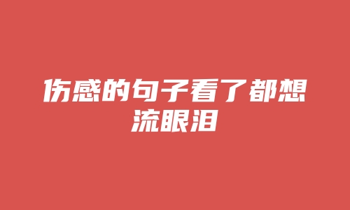 伤感的句子看了都想流眼泪