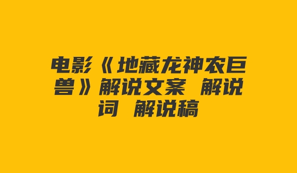 电影《地藏龙神农巨兽》解说文案 解说词 解说稿