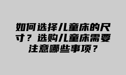 如何选择儿童床的尺寸？选购儿童床需要注意哪些事项？