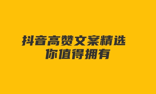 抖音高赞文案精选 你值得拥有