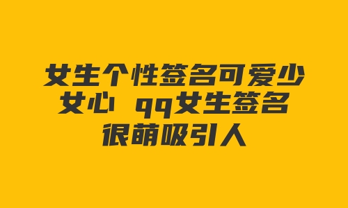 女生个性签名可爱少女心 qq女生签名很萌吸引人