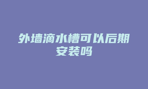 外墙滴水槽可以后期安装吗