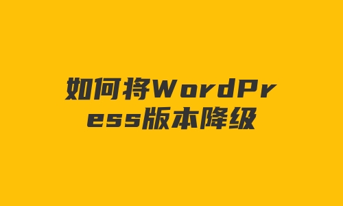 如何将WordPress版本降级