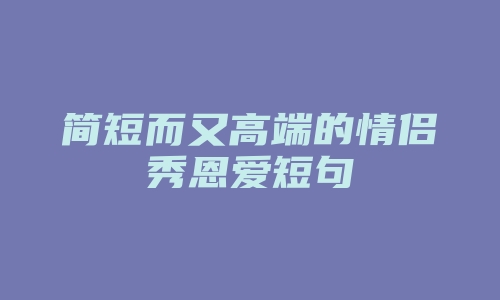 简短而又高端的情侣秀恩爱短句