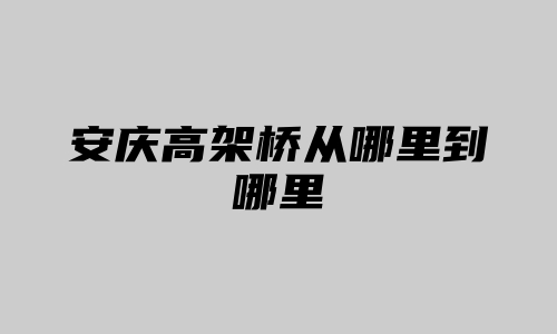 安庆高架桥从哪里到哪里