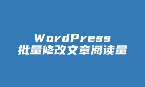 WordPress批量修改文章阅读量方法