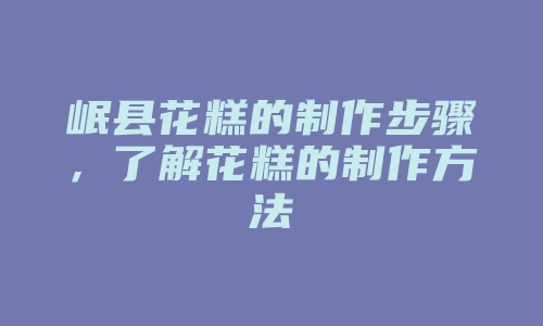 岷县花糕的制作步骤，了解花糕的制作方法