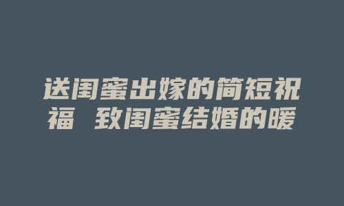 送闺蜜出嫁的简短祝福 致闺蜜结婚的暖心朋友圈