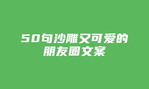 50句沙雕又可爱的朋友圈文案