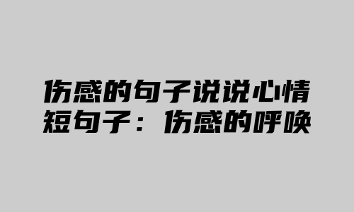 伤感的句子说说心情短句子：伤感的呼唤，随时随地