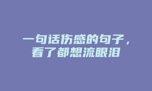 一句话伤感的句子，看了都想流眼泪