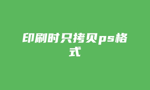 印刷时只拷贝ps格式