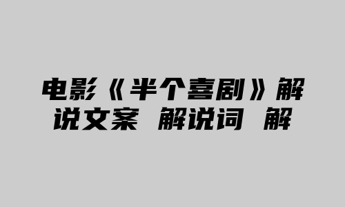 电影《半个喜剧》解说文案 解说词 解说稿