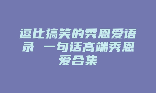 逗比搞笑的秀恩爱语录 一句话高端秀恩爱合集