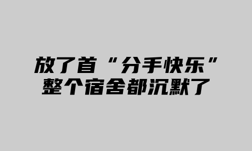 放了首“分手快乐”整个宿舍都沉默了