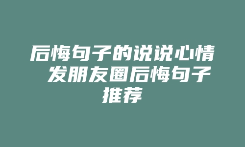 后悔句子的说说心情 发朋友圈后悔句子推荐