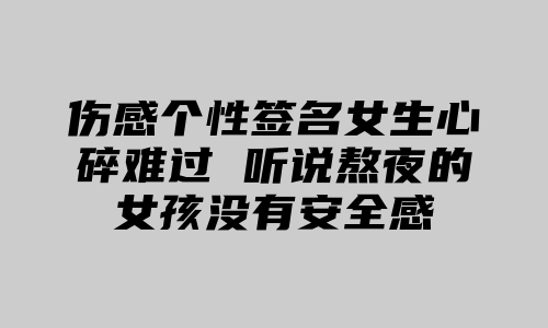 伤感个性签名女生心碎难过 听说熬夜的女孩没有安全感