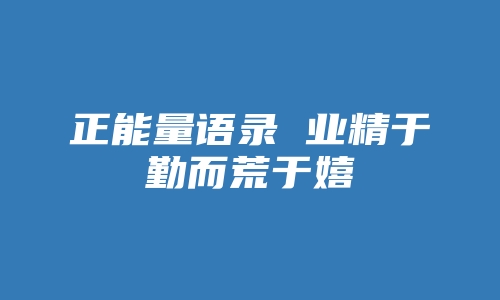 正能量语录 业精于勤而荒于嬉