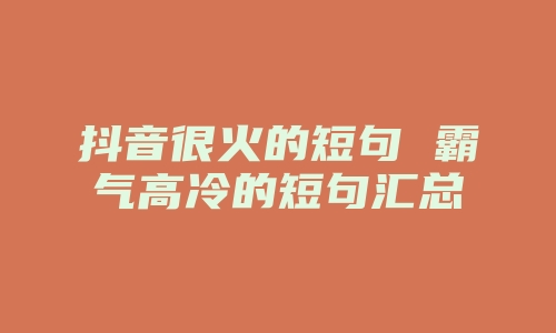 抖音很火的短句 霸气高冷的短句汇总